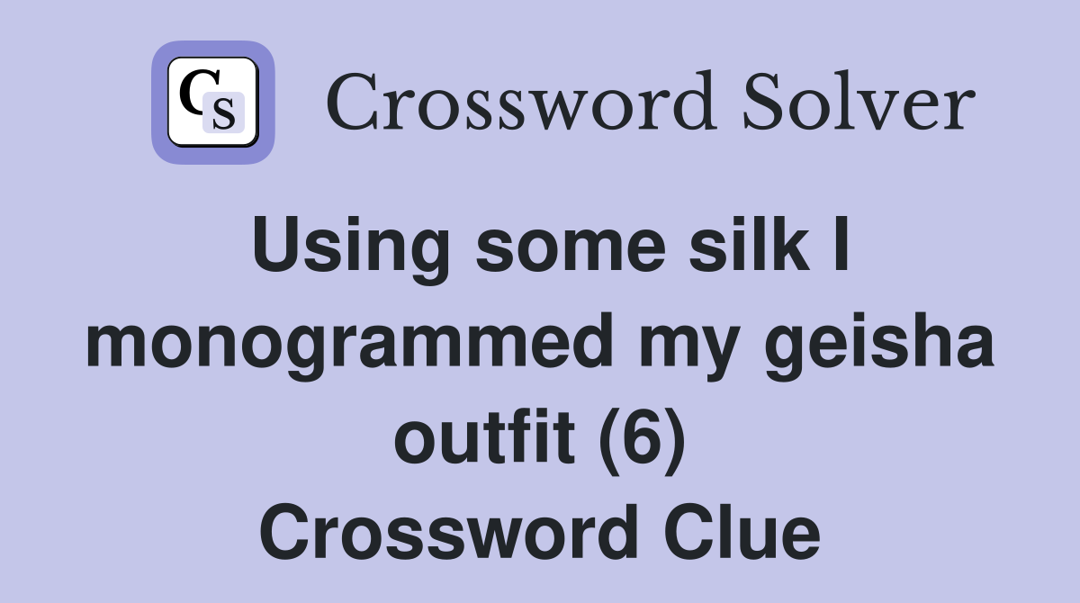Using some silk I monogrammed my geisha outfit (6) Crossword Clue